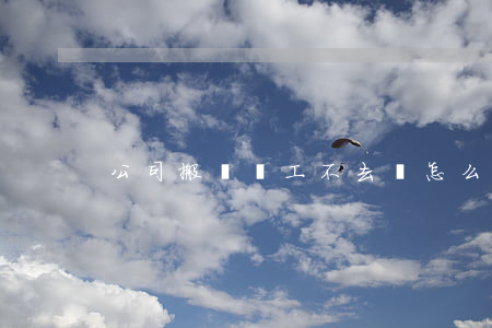 公司搬遷員工不去該怎么辦？